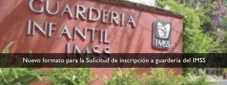 Se da a conocer nuevo formato para la Solicitud de inscripción a guardería del IMSS