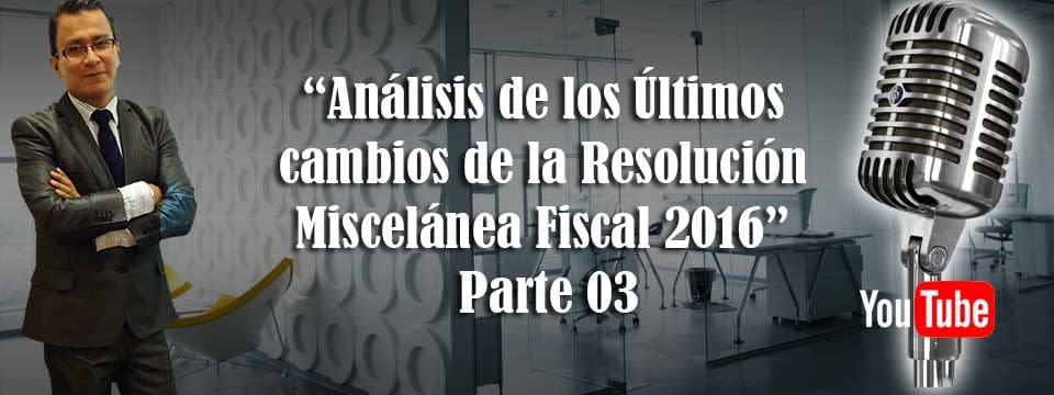 Análisis de los Últimos cambios de la Resolución Miscelánea Fiscal 2016 Parte 03