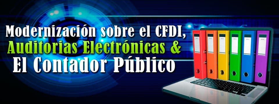 Modernización sobre el CFDI, Auditorias Electrónicas & el Contador Público