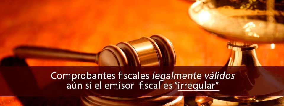 Comprobantes fiscales legalmente validos aún si el emisor fiscal es irregular