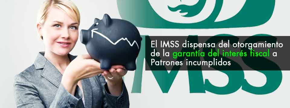 El IMSS dispensa el otorgamiento de la garantía del interés fiscal a Patrones